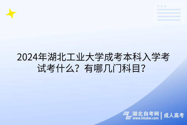 2024年湖北工業(yè)大學(xué)成考本科入學(xué)考試考什么？有哪幾門科目？