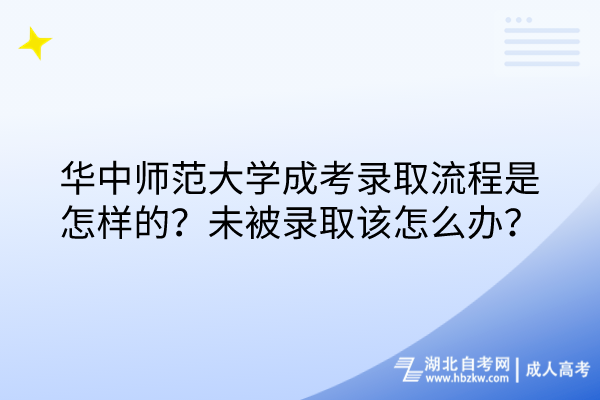 華中師范大學(xué)成考錄取流程是怎樣的？未被錄取該怎么辦？