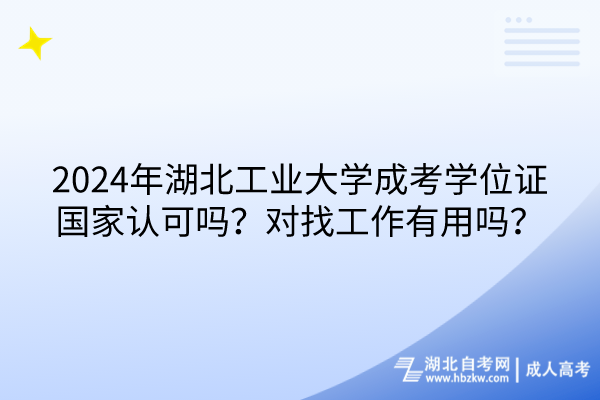 2024年湖北工業(yè)大學(xué)成考學(xué)位證國家認可嗎？對找工作有用嗎？