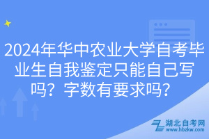 2024年華中農(nóng)業(yè)大學(xué)自考畢業(yè)生自我鑒定只能自己寫嗎？字?jǐn)?shù)有要求嗎？