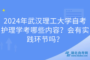 2024年武漢理工大學自考護理學考哪些內容？會有實踐環(huán)節(jié)嗎？