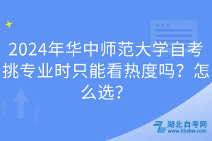 2024年華中師范大學(xué)自考挑專(zhuān)業(yè)時(shí)只能看熱度嗎？怎么選？