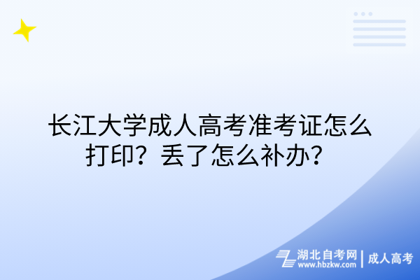 長江大學(xué)成人高考準(zhǔn)考證怎么打?。縼G了怎么補辦？