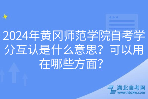 2024年黃岡師范學(xué)院自考學(xué)分互認(rèn)是什么意思？可以用在哪些方面？