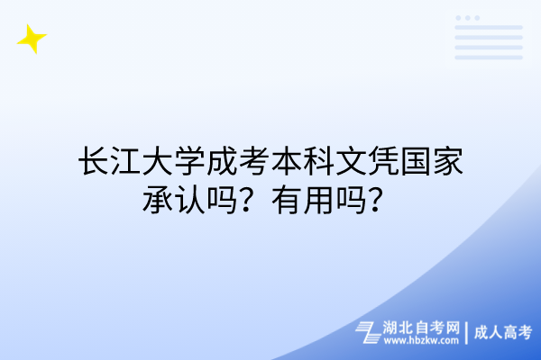 長(zhǎng)江大學(xué)成考本科文憑國(guó)家承認(rèn)嗎？有用嗎？