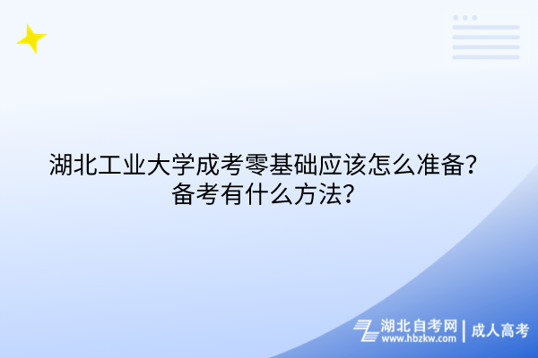 2024年湖北工業(yè)大學成考零基礎應該怎么準備？備考有什么方法？