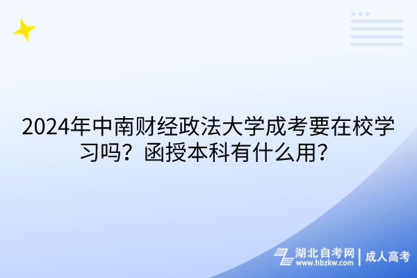 2024年中南財(cái)經(jīng)政法大學(xué)成考要在校學(xué)習(xí)嗎？函授本科有什么用？