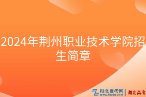 2024年荊州職業(yè)技術(shù)學院招生簡章