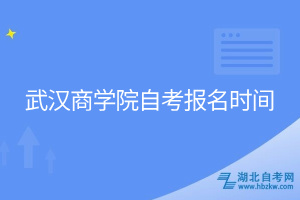 武漢商學(xué)院自考報名時間