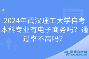 2024年武漢理工大學(xué)自考本科專業(yè)有電子商務(wù)嗎？通過率不高嗎？