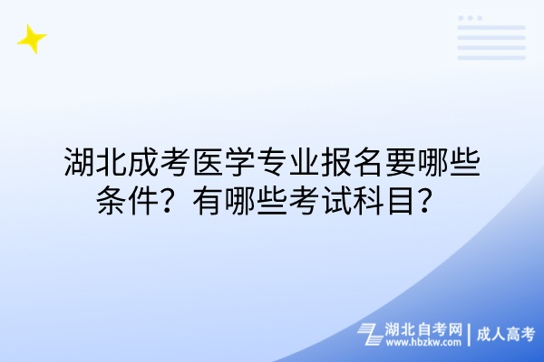 湖北成考醫(yī)學(xué)專(zhuān)業(yè)報(bào)名要哪些條件？有哪些考試科目？