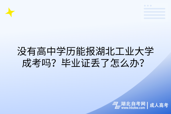 沒有高中學(xué)歷能報湖北工業(yè)大學(xué)成考嗎？畢業(yè)證丟了怎么辦？