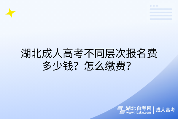 湖北成人高考不同層次報名費多少錢？怎么繳費？