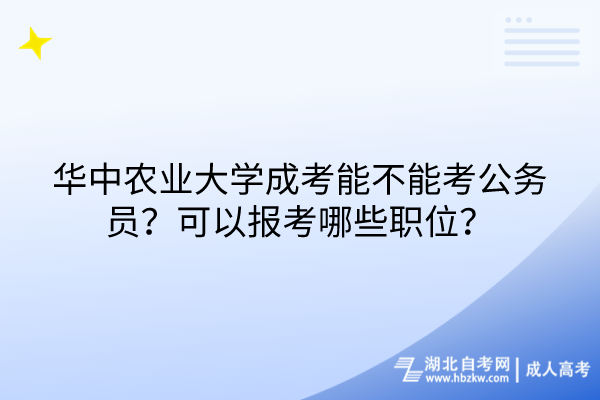 華中農(nóng)業(yè)大學(xué)成考能不能考公務(wù)員？可以報考哪些職位？