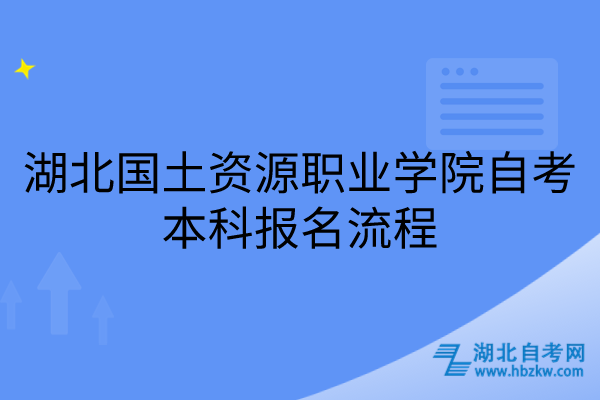 湖北國土資源職業(yè)學院自考本科報名流程
