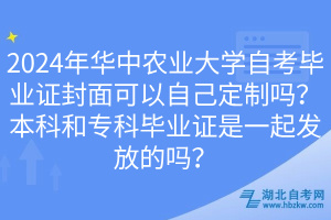 2024年華中農(nóng)業(yè)大學(xué)自考畢業(yè)證封面可以自己定制嗎？本科和?？飘厴I(yè)證是一起發(fā)放的嗎？
