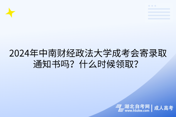 2024年中南財經(jīng)政法大學(xué)成考會寄錄取通知書嗎？什么時候領(lǐng)取？