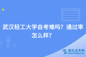 武漢輕工大學(xué)自考難嗎？通過率怎么樣？
