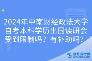 2024年中南財(cái)經(jīng)政法大學(xué)自考本科學(xué)歷出國讀研會受到限制嗎？有補(bǔ)助嗎？