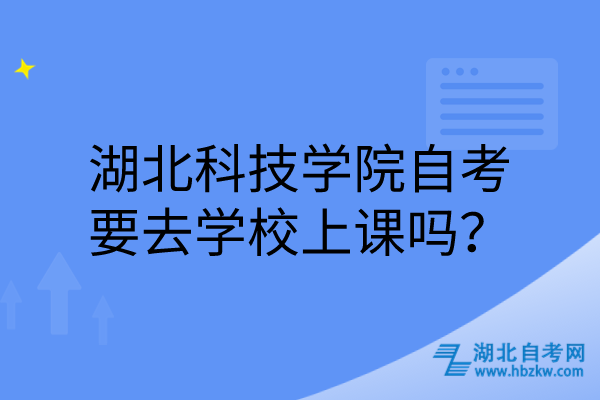 湖北科技學院自考要去學校上課嗎？