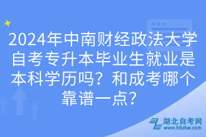 2024年中南財經政法大學自考專升本畢業(yè)生就業(yè)是本科學歷嗎？和成考哪個靠譜一點？