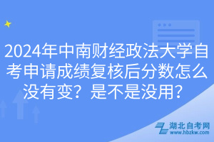 2024年中南財經(jīng)政法大學(xué)自考申請成績復(fù)核后分?jǐn)?shù)怎么沒有變？是不是沒用？
