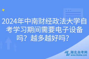 2024年中南財經(jīng)政法大學(xué)自考學(xué)習(xí)期間需要電子設(shè)備嗎？越多越好嗎？