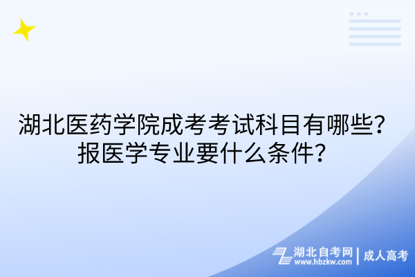 湖北醫(yī)藥學(xué)院成考考試科目有哪些？報(bào)醫(yī)學(xué)專業(yè)要什么條件？
