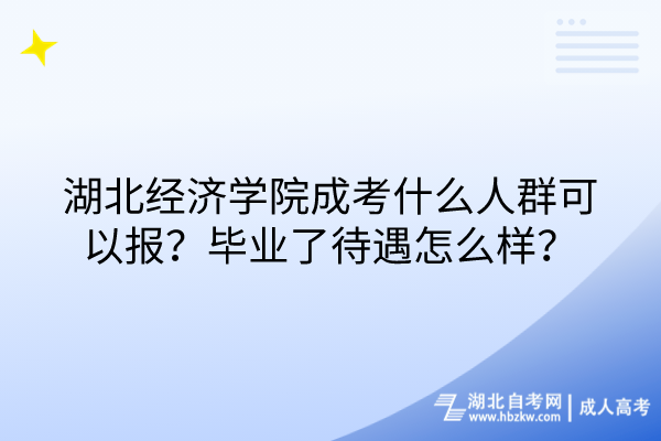 湖北經(jīng)濟學(xué)院成考什么人群可以報？畢業(yè)了待遇怎么樣？