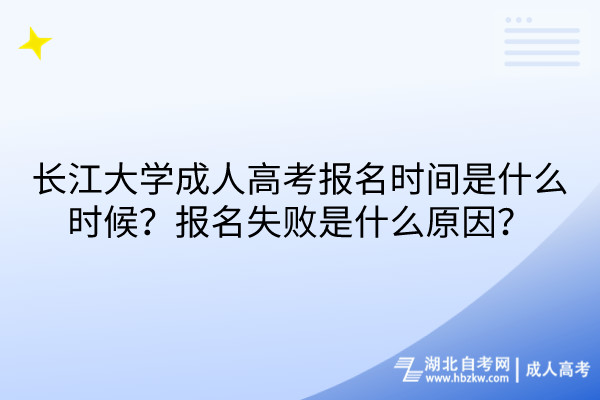 長(zhǎng)江大學(xué)成人高考報(bào)名時(shí)間是什么時(shí)候？報(bào)名失敗是什么原因？
