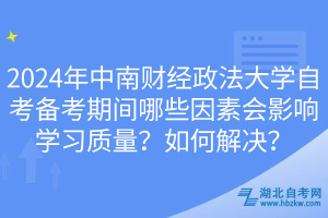 2024年中南財經(jīng)政法大學自考備考期間哪些因素會影響學習質(zhì)量？如何解決？