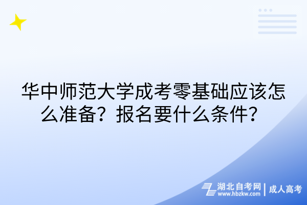華中師范大學成考零基礎應該怎么準備？報名要什么條件？