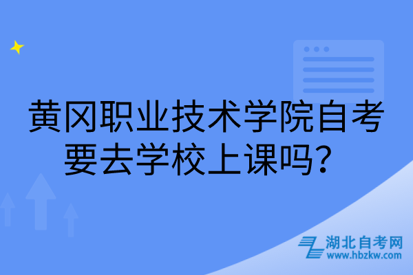 黃岡職業(yè)技術(shù)學(xué)院自考要去學(xué)校上課嗎？
