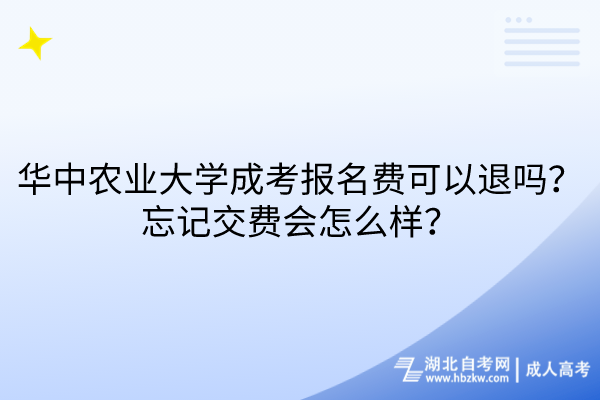 華中農(nóng)業(yè)大學成考報名費可以退嗎？忘記交費會怎么樣？