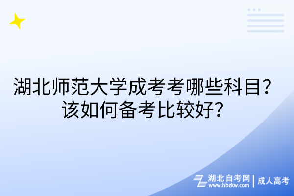 湖北師范大學成考考哪些科目？該如何備考比較好？