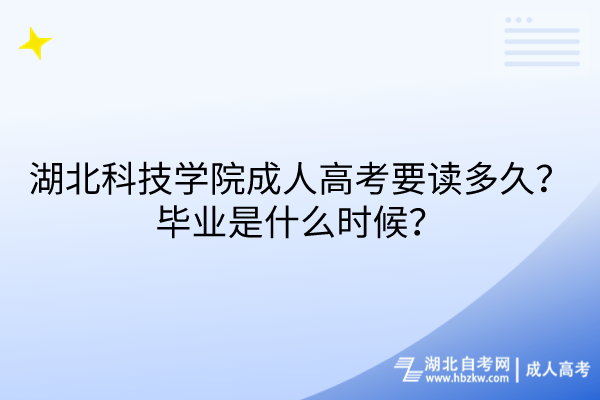 湖北科技學院成人高考要讀多久？畢業(yè)是什么時候？