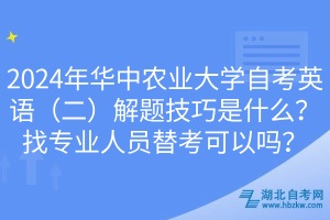 2024年華中農(nóng)業(yè)大學(xué)自考英語(yǔ)（二）解題技巧是什么？找專業(yè)人員替考可以嗎？