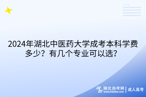 2024年湖北中醫(yī)藥大學成考本科學費多少？有幾個專業(yè)可以選？