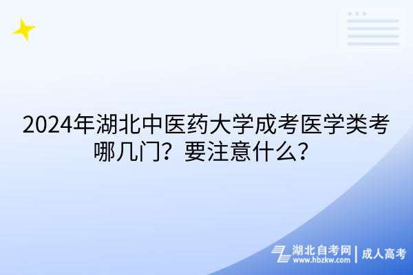 2024年湖北中醫(yī)藥大學(xué)成考醫(yī)學(xué)類考哪幾門？要注意什么？