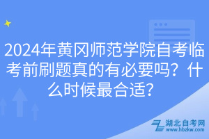 2024年黃岡師范學院自考臨考前刷題真的有必要嗎？什么時候最合適？