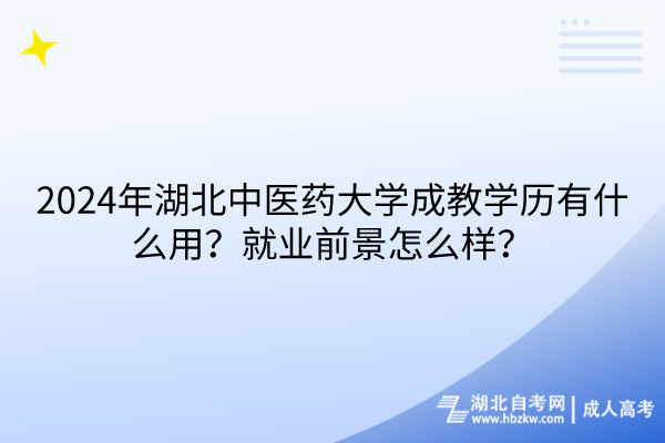 2024年湖北中醫(yī)藥大學(xué)成教學(xué)歷有什么用？就業(yè)前景怎么樣？