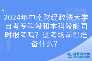 2024年中南財(cái)經(jīng)政法大學(xué)自考?？贫魏捅究贫文芡瑫r(shí)報(bào)考嗎？進(jìn)考場(chǎng)前得準(zhǔn)備什么？