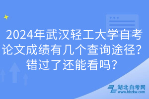 2024年武漢輕工大學(xué)自考論文成績有幾個查詢途徑？錯過了還能看嗎？