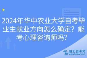 2024年華中農(nóng)業(yè)大學(xué)自考畢業(yè)生就業(yè)方向怎么確定？能考心理咨詢師嗎？