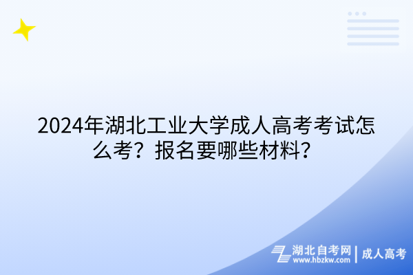 2024年湖北工業(yè)大學(xué)成人高考考試怎么考？報(bào)名要哪些材料？