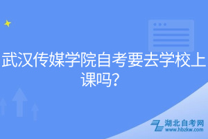 武漢傳媒學院自考要去學校上課嗎？