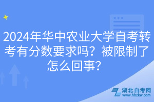 2024年華中農(nóng)業(yè)大學(xué)自考轉(zhuǎn)考有分?jǐn)?shù)要求嗎？被限制了怎么回事？