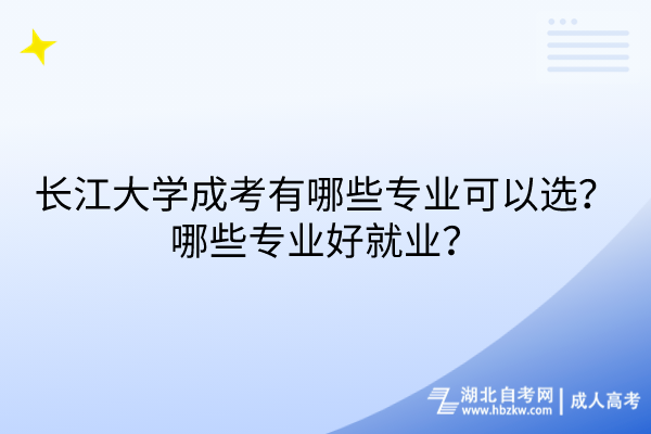 長(zhǎng)江大學(xué)成考有哪些專(zhuān)業(yè)可以選？哪些專(zhuān)業(yè)好就業(yè)？