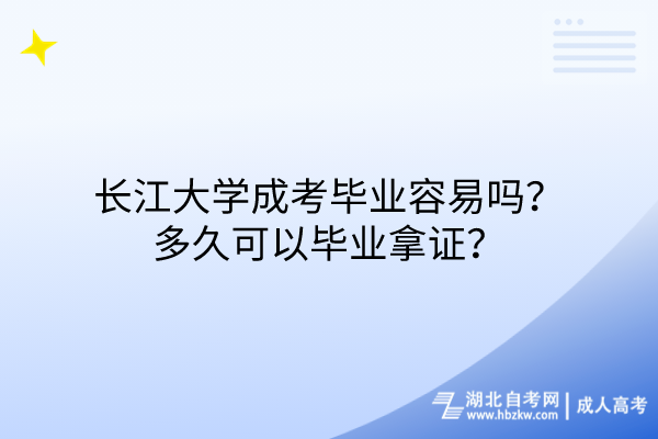 長(zhǎng)江大學(xué)成考畢業(yè)容易嗎？多久可以畢業(yè)拿證？