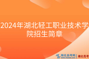 2024年湖北輕工職業(yè)技術學院招生簡章